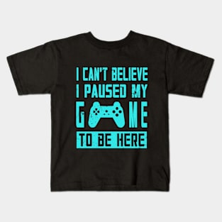 I Can't Believe I Paused My Game To Be Here. Kids T-Shirt